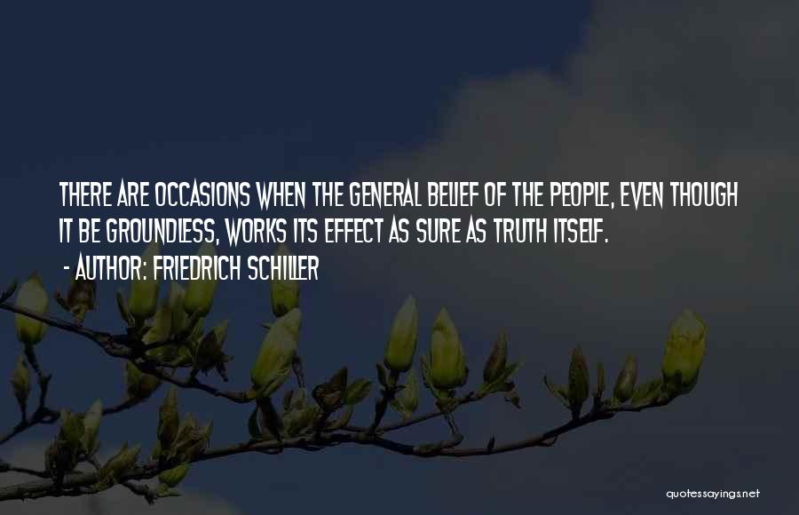 Friedrich Schiller Quotes: There Are Occasions When The General Belief Of The People, Even Though It Be Groundless, Works Its Effect As Sure