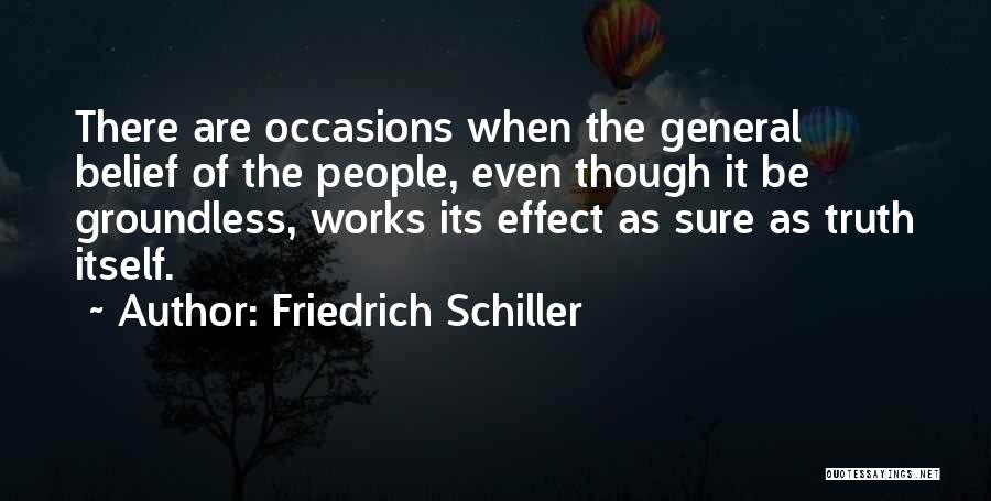 Friedrich Schiller Quotes: There Are Occasions When The General Belief Of The People, Even Though It Be Groundless, Works Its Effect As Sure