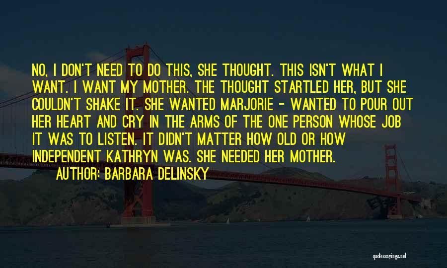 Barbara Delinsky Quotes: No, I Don't Need To Do This, She Thought. This Isn't What I Want. I Want My Mother. The Thought