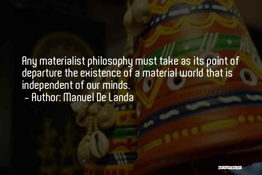 Manuel De Landa Quotes: Any Materialist Philosophy Must Take As Its Point Of Departure The Existence Of A Material World That Is Independent Of