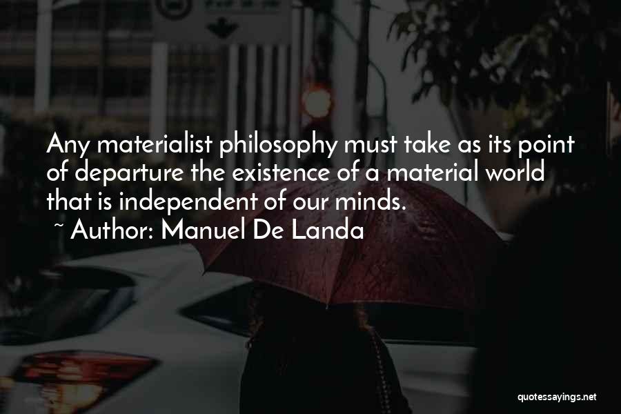 Manuel De Landa Quotes: Any Materialist Philosophy Must Take As Its Point Of Departure The Existence Of A Material World That Is Independent Of