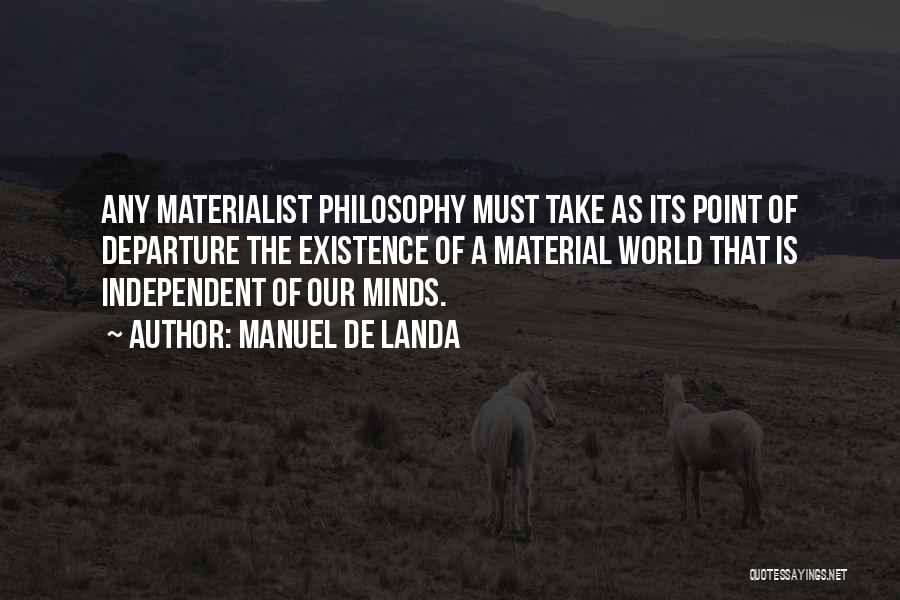 Manuel De Landa Quotes: Any Materialist Philosophy Must Take As Its Point Of Departure The Existence Of A Material World That Is Independent Of