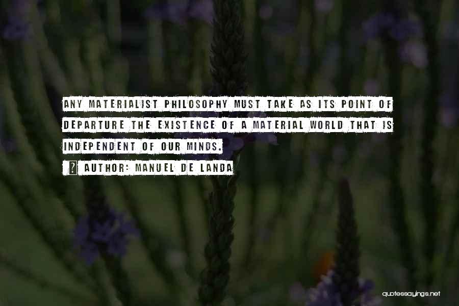 Manuel De Landa Quotes: Any Materialist Philosophy Must Take As Its Point Of Departure The Existence Of A Material World That Is Independent Of