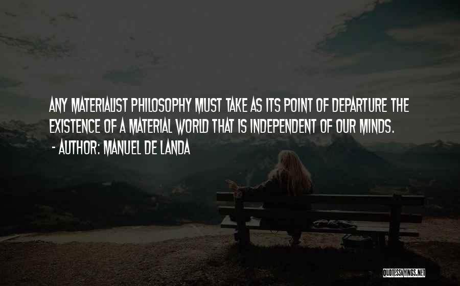 Manuel De Landa Quotes: Any Materialist Philosophy Must Take As Its Point Of Departure The Existence Of A Material World That Is Independent Of