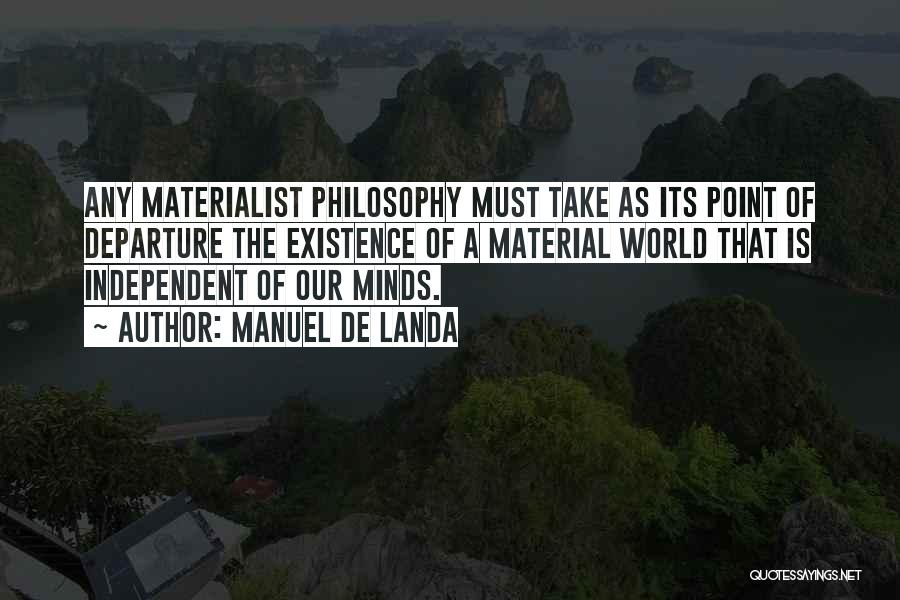 Manuel De Landa Quotes: Any Materialist Philosophy Must Take As Its Point Of Departure The Existence Of A Material World That Is Independent Of