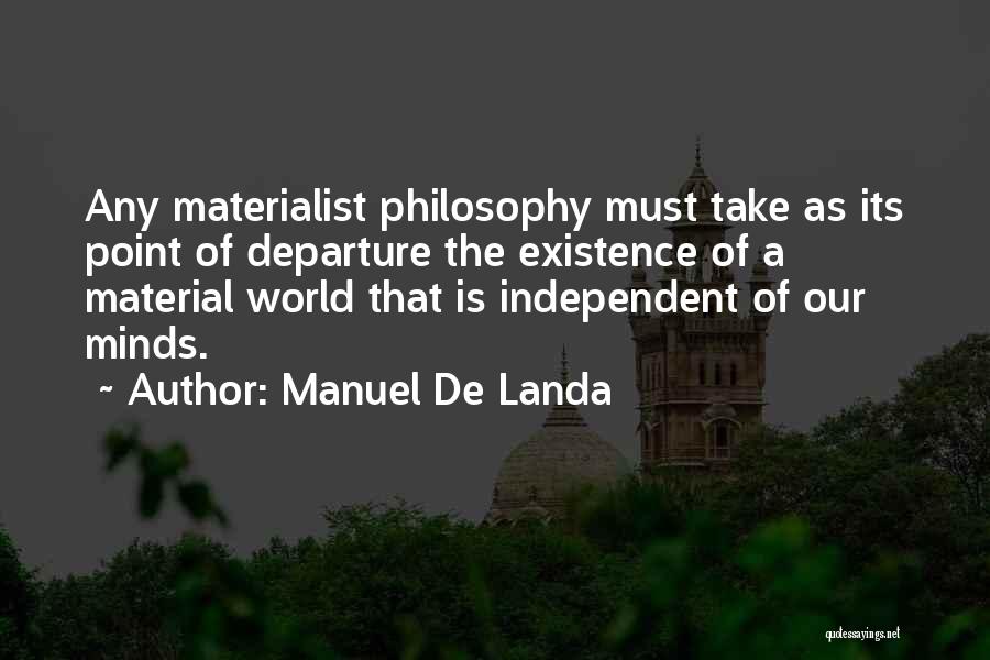 Manuel De Landa Quotes: Any Materialist Philosophy Must Take As Its Point Of Departure The Existence Of A Material World That Is Independent Of