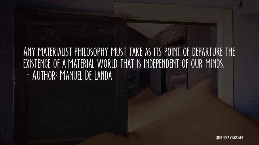 Manuel De Landa Quotes: Any Materialist Philosophy Must Take As Its Point Of Departure The Existence Of A Material World That Is Independent Of