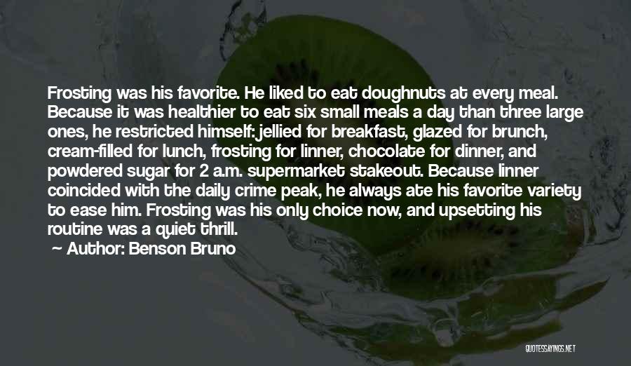 Benson Bruno Quotes: Frosting Was His Favorite. He Liked To Eat Doughnuts At Every Meal. Because It Was Healthier To Eat Six Small