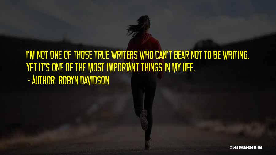 Robyn Davidson Quotes: I'm Not One Of Those True Writers Who Can't Bear Not To Be Writing. Yet It's One Of The Most