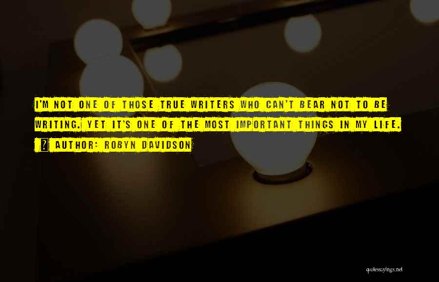 Robyn Davidson Quotes: I'm Not One Of Those True Writers Who Can't Bear Not To Be Writing. Yet It's One Of The Most