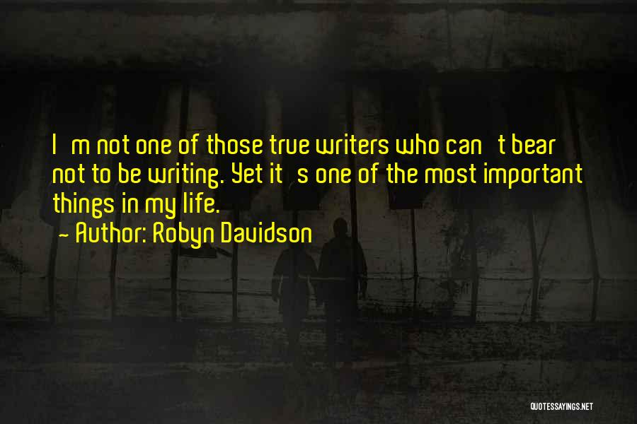 Robyn Davidson Quotes: I'm Not One Of Those True Writers Who Can't Bear Not To Be Writing. Yet It's One Of The Most