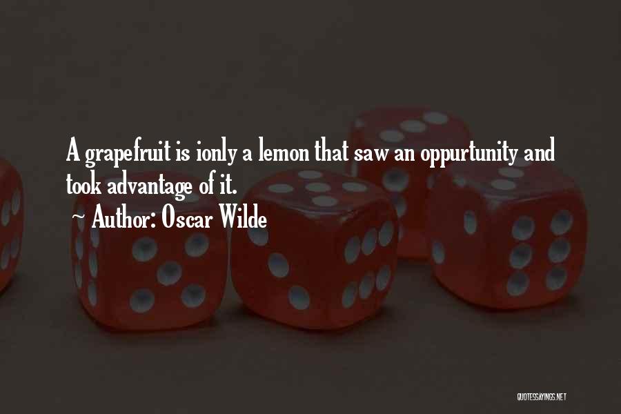 Oscar Wilde Quotes: A Grapefruit Is Ionly A Lemon That Saw An Oppurtunity And Took Advantage Of It.