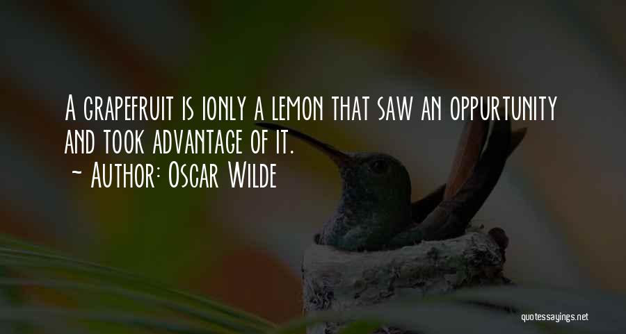 Oscar Wilde Quotes: A Grapefruit Is Ionly A Lemon That Saw An Oppurtunity And Took Advantage Of It.