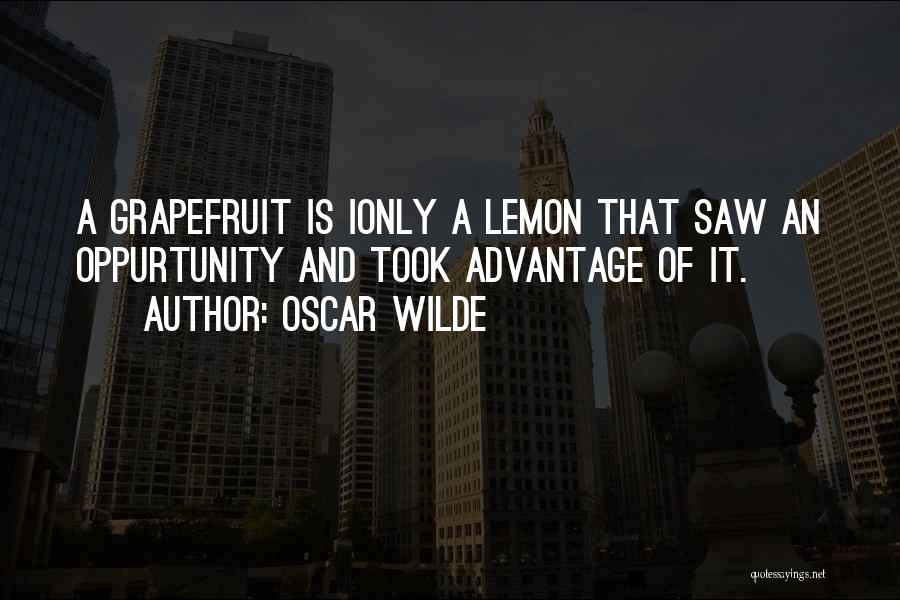 Oscar Wilde Quotes: A Grapefruit Is Ionly A Lemon That Saw An Oppurtunity And Took Advantage Of It.