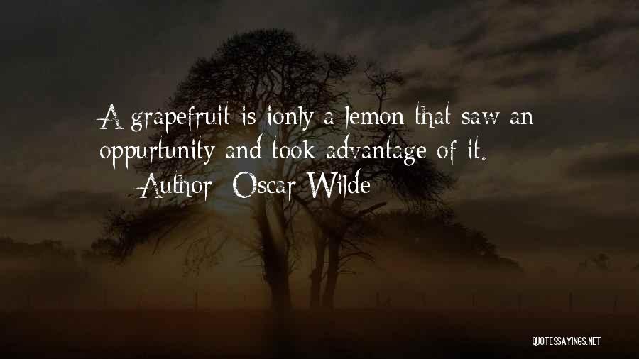 Oscar Wilde Quotes: A Grapefruit Is Ionly A Lemon That Saw An Oppurtunity And Took Advantage Of It.