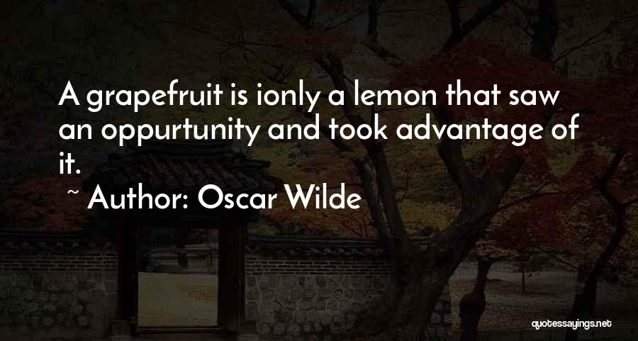 Oscar Wilde Quotes: A Grapefruit Is Ionly A Lemon That Saw An Oppurtunity And Took Advantage Of It.