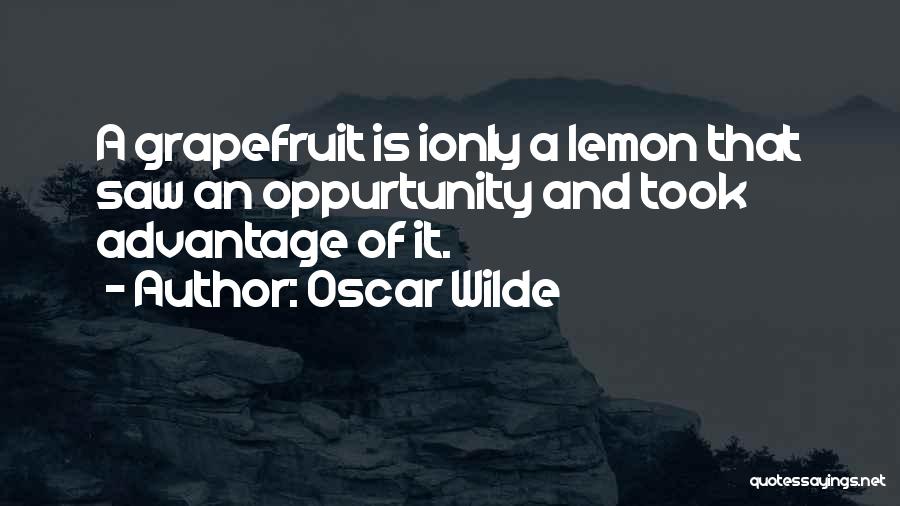 Oscar Wilde Quotes: A Grapefruit Is Ionly A Lemon That Saw An Oppurtunity And Took Advantage Of It.