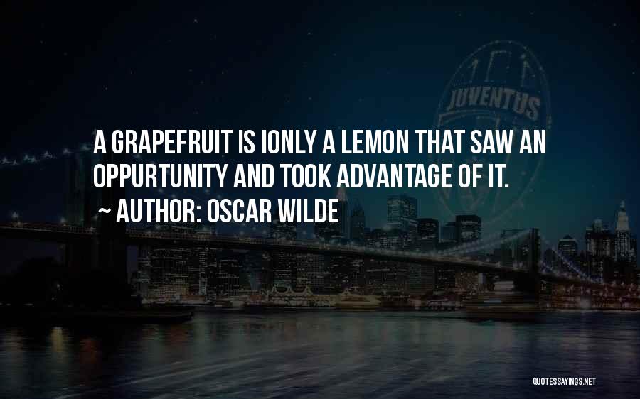 Oscar Wilde Quotes: A Grapefruit Is Ionly A Lemon That Saw An Oppurtunity And Took Advantage Of It.