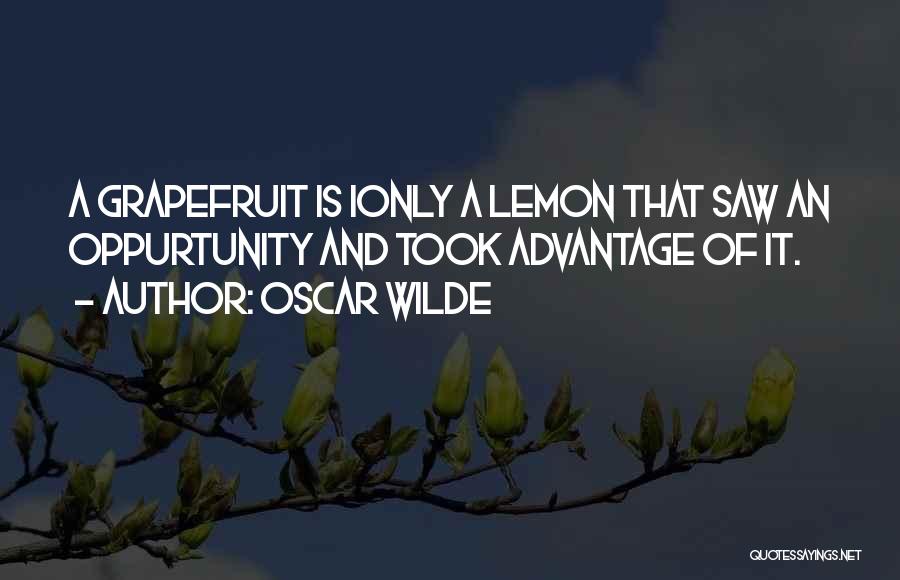 Oscar Wilde Quotes: A Grapefruit Is Ionly A Lemon That Saw An Oppurtunity And Took Advantage Of It.