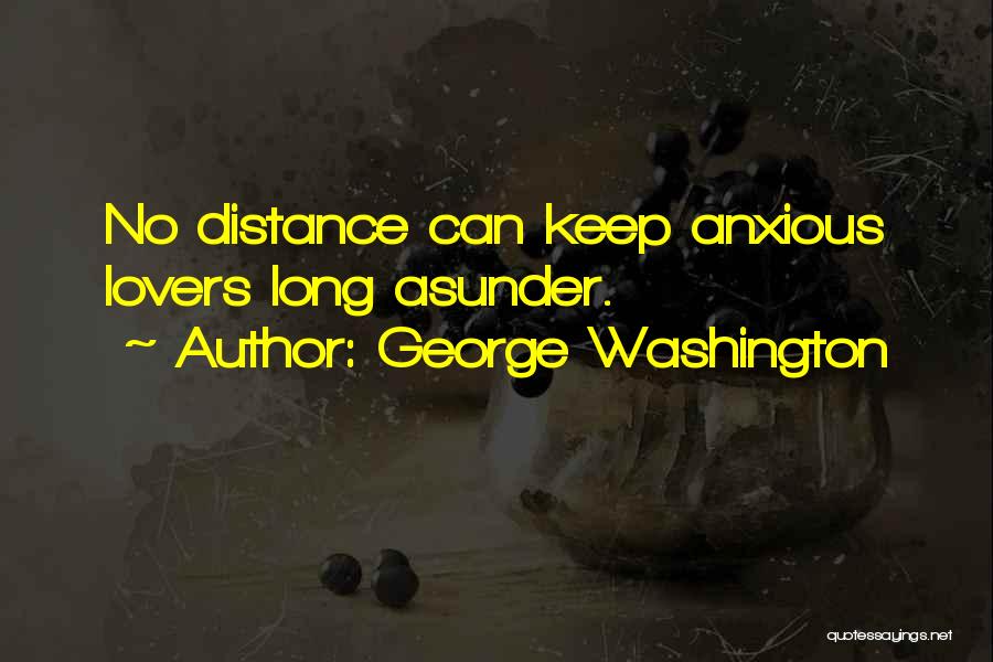 George Washington Quotes: No Distance Can Keep Anxious Lovers Long Asunder.