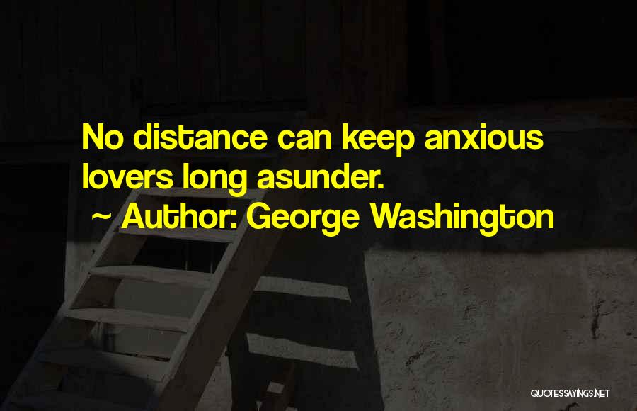 George Washington Quotes: No Distance Can Keep Anxious Lovers Long Asunder.