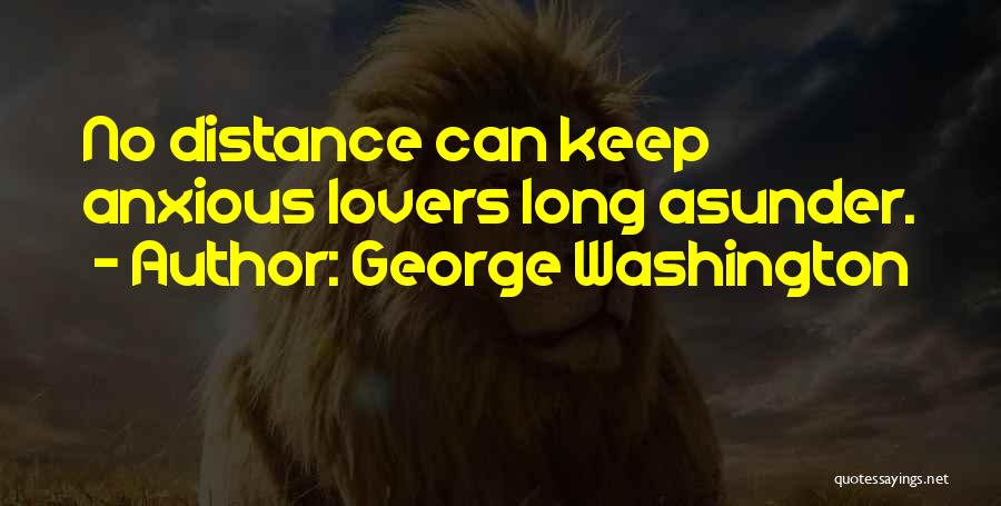 George Washington Quotes: No Distance Can Keep Anxious Lovers Long Asunder.