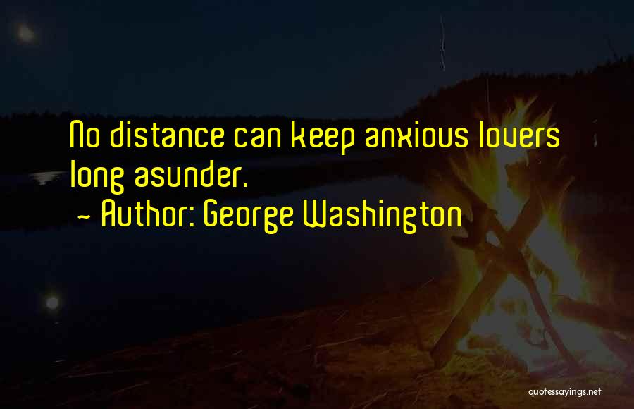 George Washington Quotes: No Distance Can Keep Anxious Lovers Long Asunder.