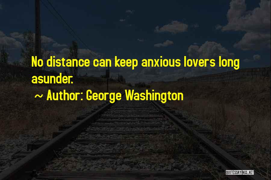 George Washington Quotes: No Distance Can Keep Anxious Lovers Long Asunder.