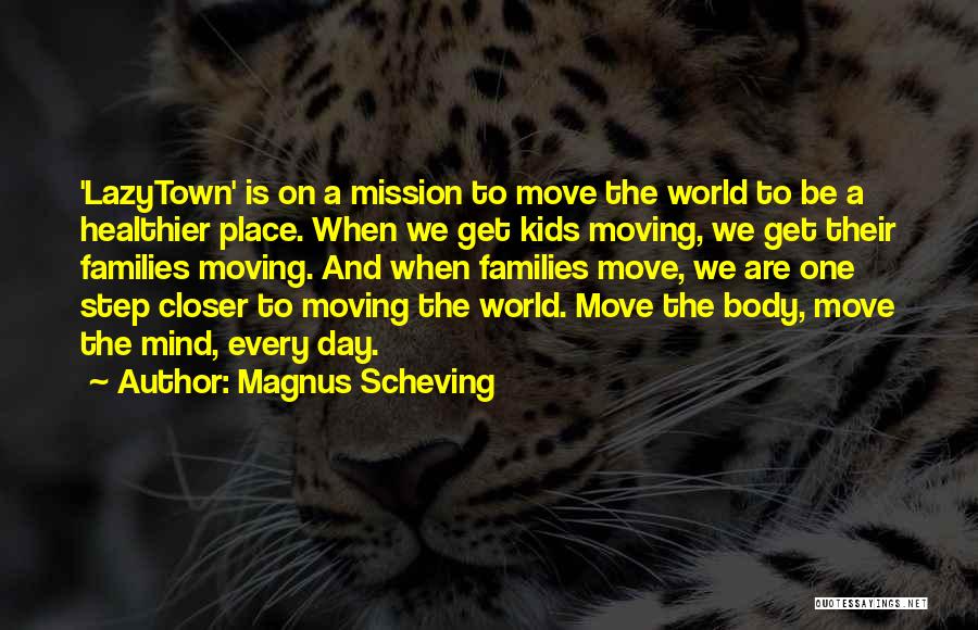 Magnus Scheving Quotes: 'lazytown' Is On A Mission To Move The World To Be A Healthier Place. When We Get Kids Moving, We