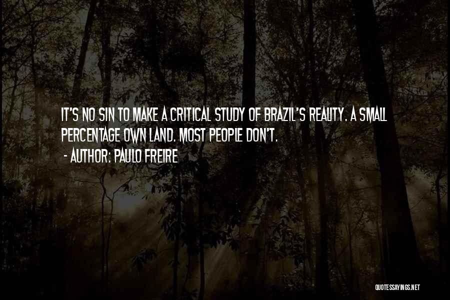 Paulo Freire Quotes: It's No Sin To Make A Critical Study Of Brazil's Reality. A Small Percentage Own Land. Most People Don't.