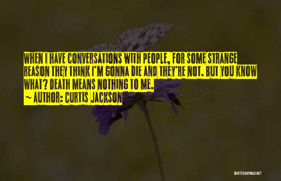 Curtis Jackson Quotes: When I Have Conversations With People, For Some Strange Reason They Think I'm Gonna Die And They're Not. But You