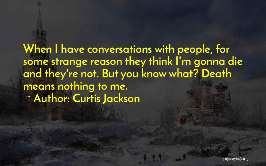 Curtis Jackson Quotes: When I Have Conversations With People, For Some Strange Reason They Think I'm Gonna Die And They're Not. But You