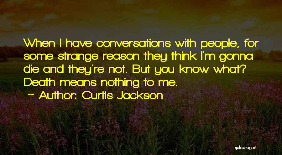 Curtis Jackson Quotes: When I Have Conversations With People, For Some Strange Reason They Think I'm Gonna Die And They're Not. But You