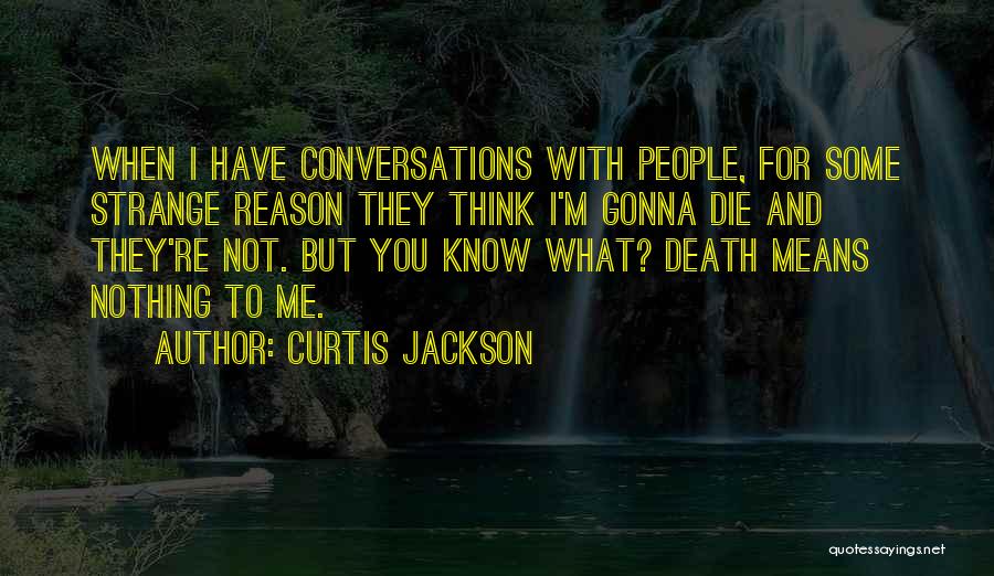 Curtis Jackson Quotes: When I Have Conversations With People, For Some Strange Reason They Think I'm Gonna Die And They're Not. But You