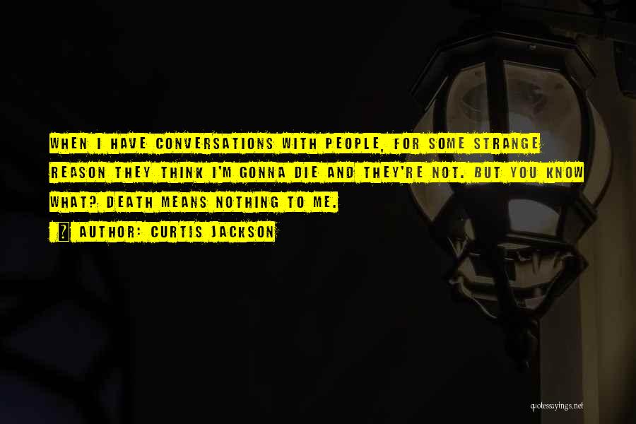 Curtis Jackson Quotes: When I Have Conversations With People, For Some Strange Reason They Think I'm Gonna Die And They're Not. But You