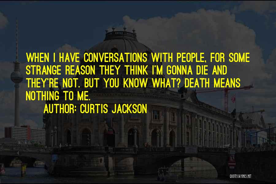 Curtis Jackson Quotes: When I Have Conversations With People, For Some Strange Reason They Think I'm Gonna Die And They're Not. But You