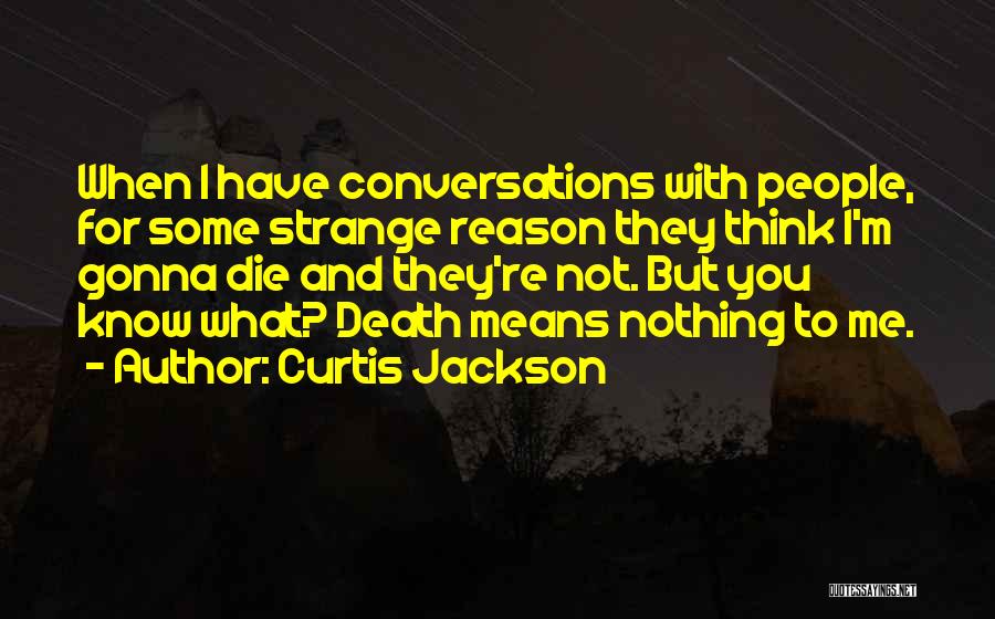 Curtis Jackson Quotes: When I Have Conversations With People, For Some Strange Reason They Think I'm Gonna Die And They're Not. But You