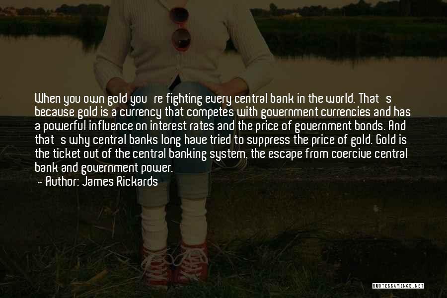 James Rickards Quotes: When You Own Gold You're Fighting Every Central Bank In The World. That's Because Gold Is A Currency That Competes