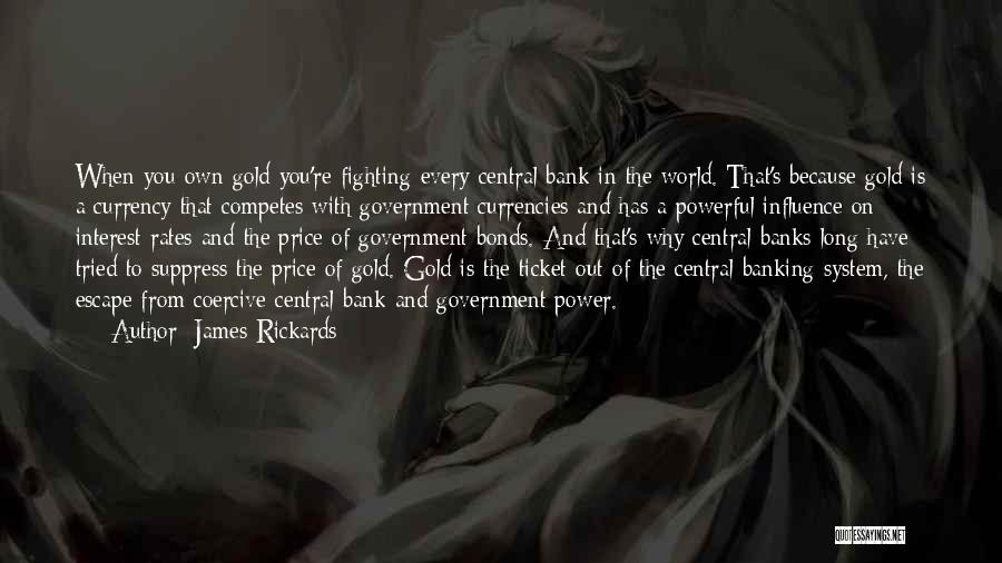 James Rickards Quotes: When You Own Gold You're Fighting Every Central Bank In The World. That's Because Gold Is A Currency That Competes