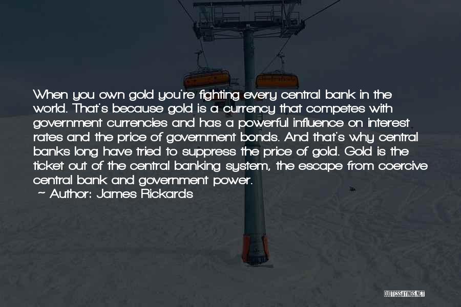 James Rickards Quotes: When You Own Gold You're Fighting Every Central Bank In The World. That's Because Gold Is A Currency That Competes