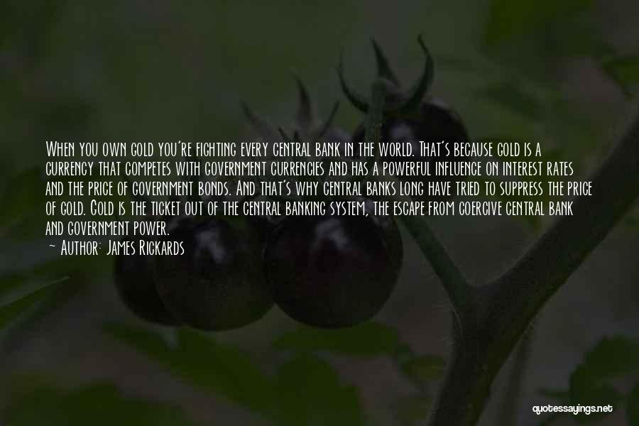 James Rickards Quotes: When You Own Gold You're Fighting Every Central Bank In The World. That's Because Gold Is A Currency That Competes