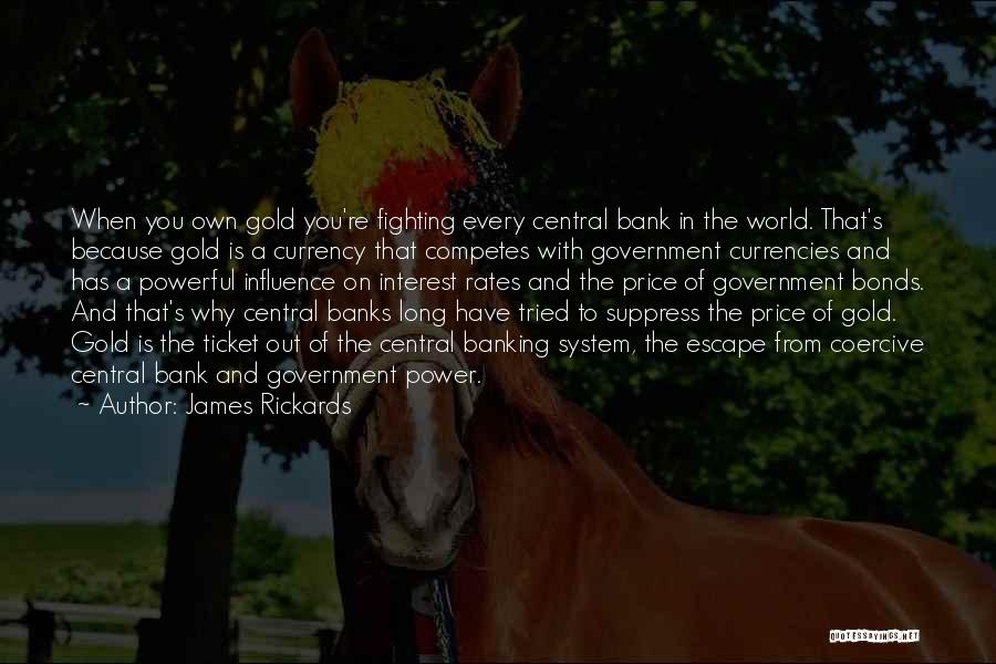 James Rickards Quotes: When You Own Gold You're Fighting Every Central Bank In The World. That's Because Gold Is A Currency That Competes