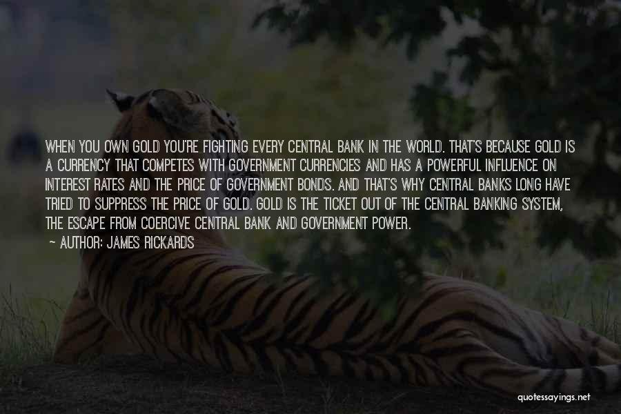 James Rickards Quotes: When You Own Gold You're Fighting Every Central Bank In The World. That's Because Gold Is A Currency That Competes