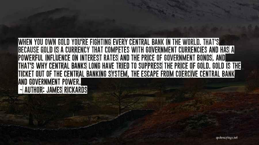 James Rickards Quotes: When You Own Gold You're Fighting Every Central Bank In The World. That's Because Gold Is A Currency That Competes