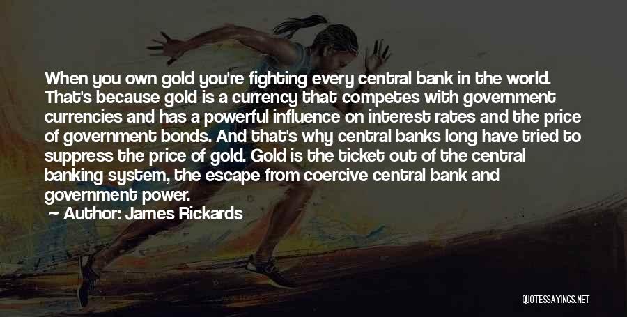 James Rickards Quotes: When You Own Gold You're Fighting Every Central Bank In The World. That's Because Gold Is A Currency That Competes