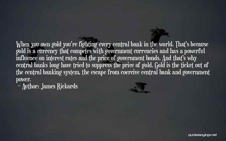 James Rickards Quotes: When You Own Gold You're Fighting Every Central Bank In The World. That's Because Gold Is A Currency That Competes