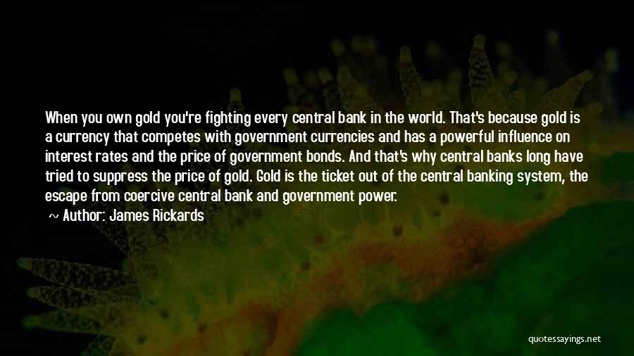 James Rickards Quotes: When You Own Gold You're Fighting Every Central Bank In The World. That's Because Gold Is A Currency That Competes