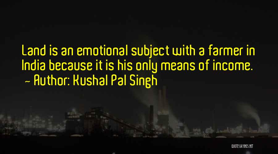 Kushal Pal Singh Quotes: Land Is An Emotional Subject With A Farmer In India Because It Is His Only Means Of Income.