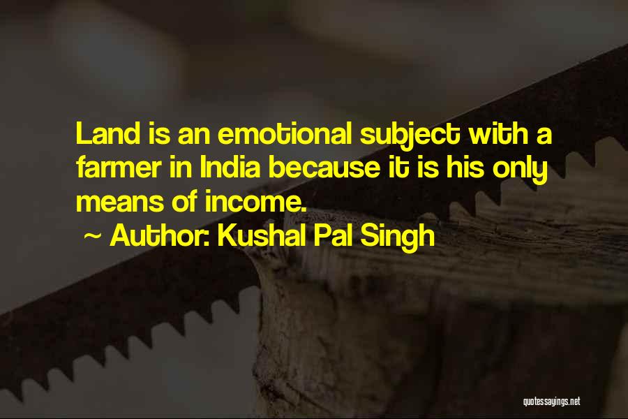 Kushal Pal Singh Quotes: Land Is An Emotional Subject With A Farmer In India Because It Is His Only Means Of Income.