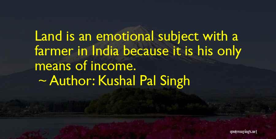 Kushal Pal Singh Quotes: Land Is An Emotional Subject With A Farmer In India Because It Is His Only Means Of Income.